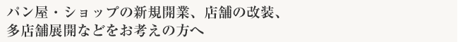 パン屋・ショップの新規開業、店舗の改装、多店舗展開などをお考えの方へ