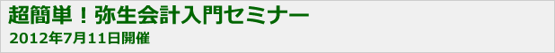 超簡単！弥生会計入門セミナー（2012年7月11日開催）